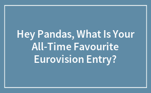 Hey Pandas, What Is Your All-Time Favourite Eurovision Entry?